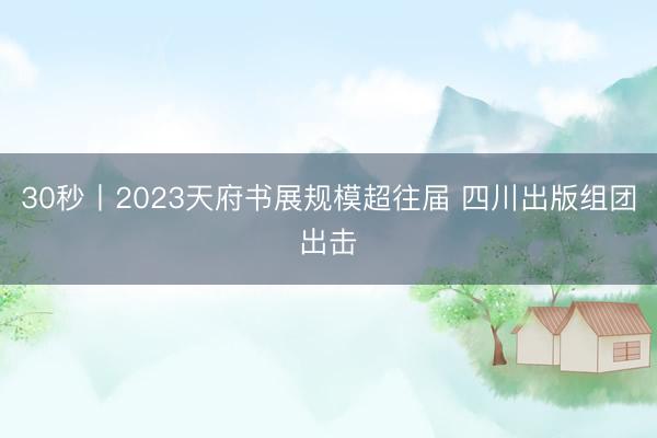30秒丨2023天府书展规模超往届 四川出版组团出击