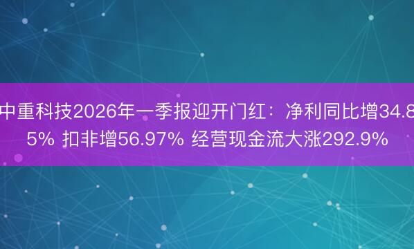 中重科技2026年一季报迎开门红：净利同比增34.85% 扣非增56.97% 经营现金流大涨292.9%