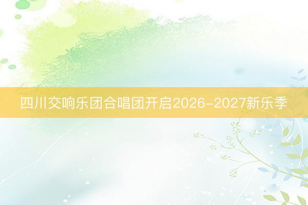四川交响乐团合唱团开启2026-2027新乐季
