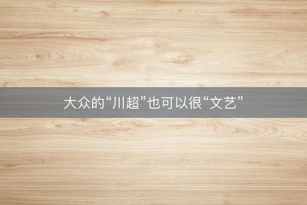 大众的“川超”也可以很“文艺”