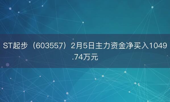 ST起步（603557）2月5日主力资金净买入1049.74万元