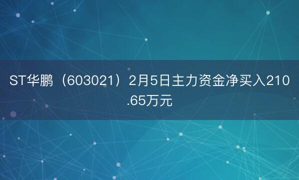 ST华鹏（603021）2月5日主力资金净买入210.65万元