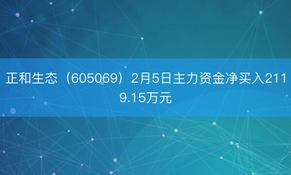 正和生态（605069）2月5日主力资金净买入2119.15万元