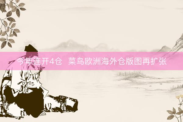 今年连开4仓  菜鸟欧洲海外仓版图再扩张