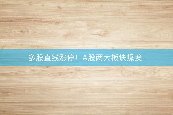 多股直线涨停！A股两大板块爆发！