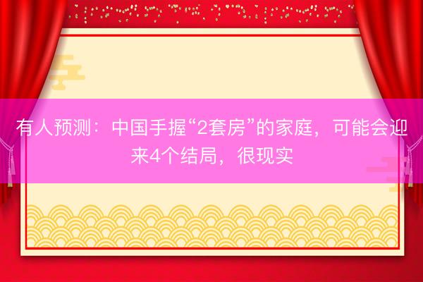 有人预测：中国手握“2套房”的家庭，可能会迎来4个结局，很现实