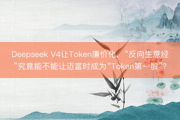 Deepseek V4让Token廉价化，“反向生意经”究竟能不能让迈富时成为“Token第一股”？