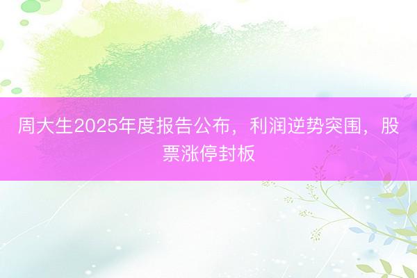 周大生2025年度报告公布，利润逆势突围，股票涨停封板