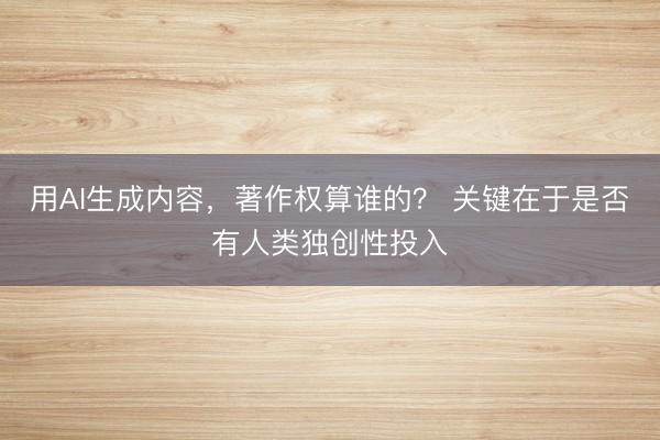 用AI生成内容，著作权算谁的？ 关键在于是否有人类独创性投入