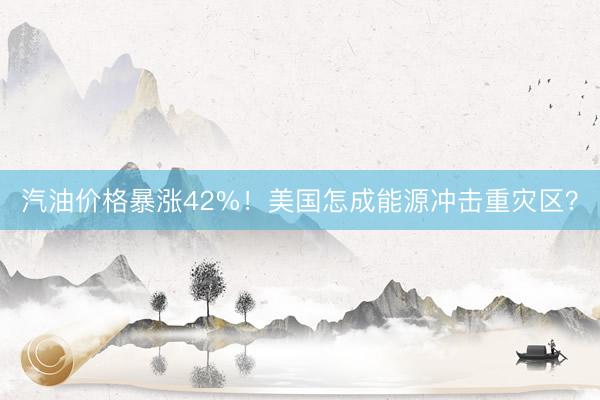 汽油价格暴涨42%！美国怎成能源冲击重灾区？