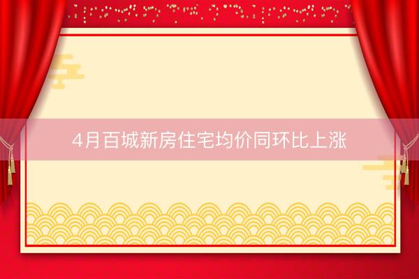 4月百城新房住宅均价同环比上涨
