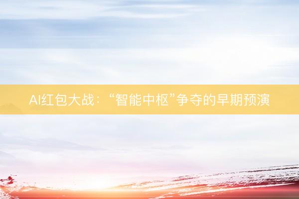 AI红包大战：“智能中枢”争夺的早期预演