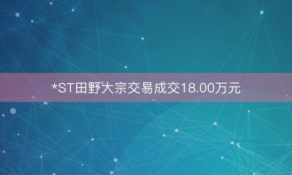 *ST田野大宗交易成交18.00万元