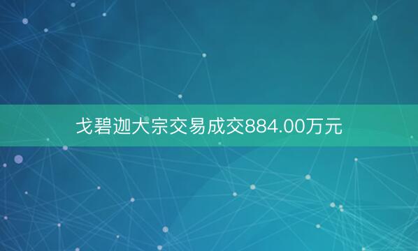 戈碧迦大宗交易成交884.00万元