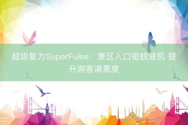 超级复力SuperFulee：景区入口驱蚊液机 提升游客满意度