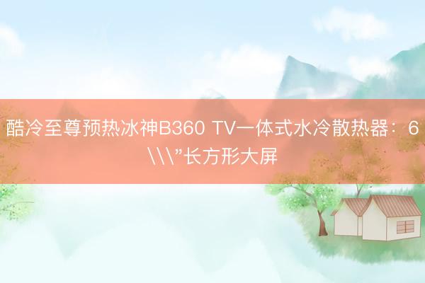 酷冷至尊预热冰神B360 TV一体式水冷散热器：6\