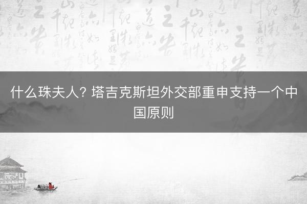 什么珠夫人? 塔吉克斯坦外交部重申支持一个中国原则