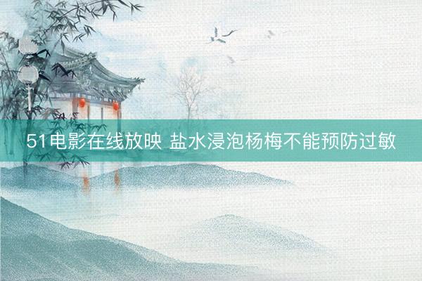 51电影在线放映 盐水浸泡杨梅不能预防过敏