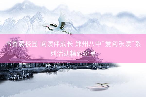 书香满校园 阅读伴成长 郑州八中“爱阅乐读”系列活动精彩纷呈