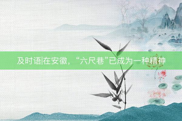 及时语|在安徽,“六尺巷”已成为一种精神