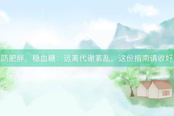 防肥胖，稳血糖：远离代谢紊乱，这份指南请收好