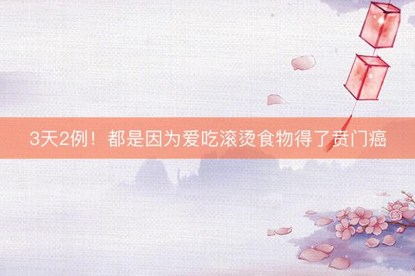 3天2例！都是因为爱吃滚烫食物得了贲门癌