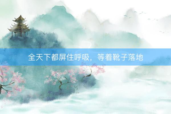 全天下都屏住呼吸，等着靴子落地