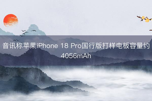 音讯称苹果iPhone 18 Pro国行版打样电板容量约4056mAh