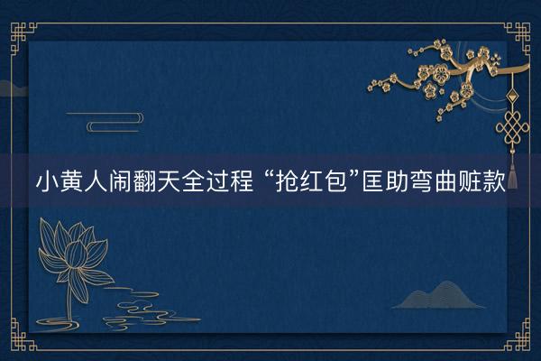 小黄人闹翻天全过程 “抢红包”匡助弯曲赃款