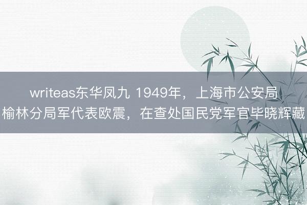 writeas东华凤九 1949年，上海市公安局榆林分局军代表欧震，在查处国民党军官毕晓辉藏