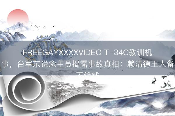 FREEGAYXXXXVIDEO T-34C教训机再次出事，台军东说念主员揭露事故真相：赖清德王人备不给钱