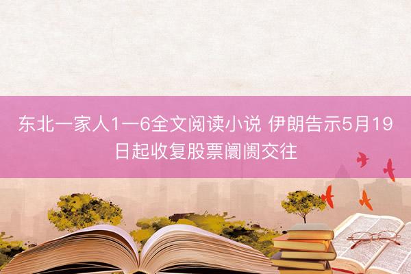 东北一家人1一6全文阅读小说 伊朗告示5月19日起收复股票阛阓交往