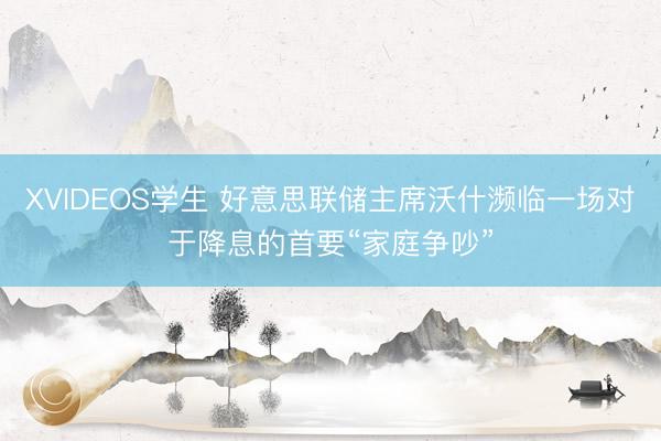 XVIDEOS学生 好意思联储主席沃什濒临一场对于降息的首要“家庭争吵”