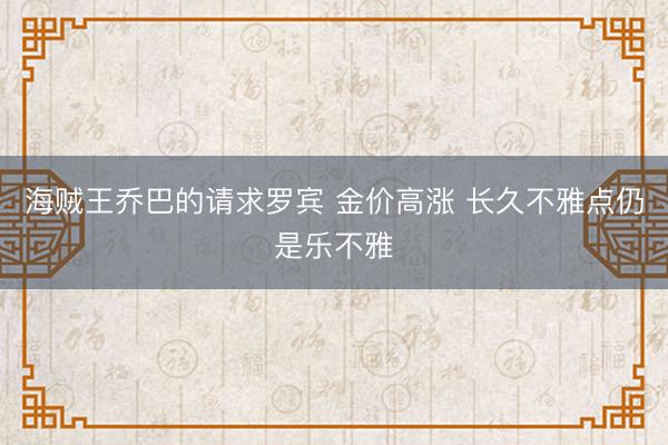 海贼王乔巴的请求罗宾 金价高涨 长久不雅点仍是乐不雅