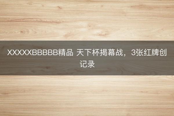XXXXXBBBBB精品 天下杯揭幕战，3张红牌创记录
