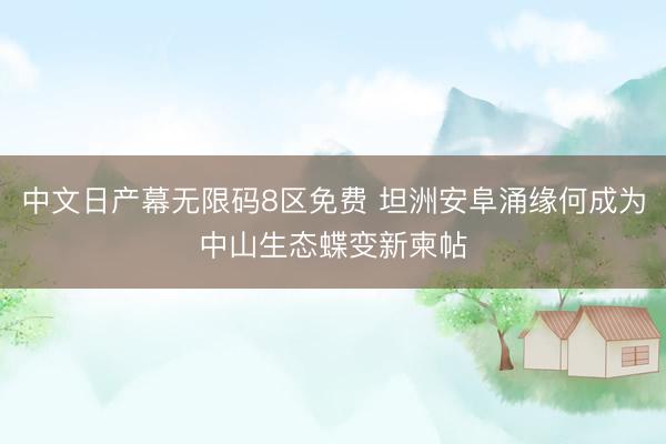 中文日产幕无限码8区免费 坦洲安阜涌缘何成为中山生态蝶变新柬帖