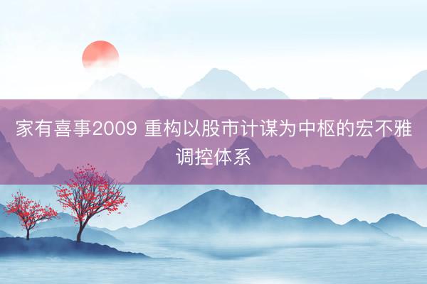 家有喜事2009 重构以股市计谋为中枢的宏不雅调控体系