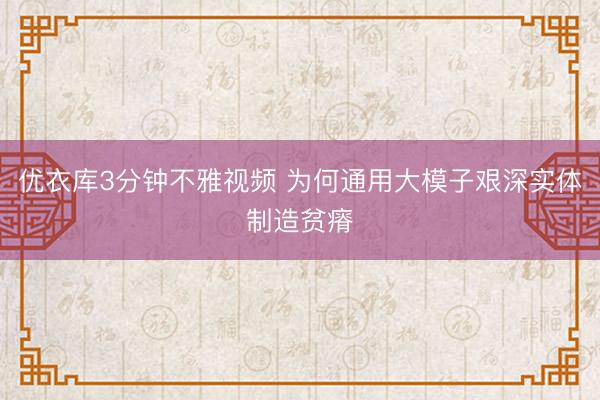 优衣库3分钟不雅视频 为何通用大模子艰深实体制造贫瘠