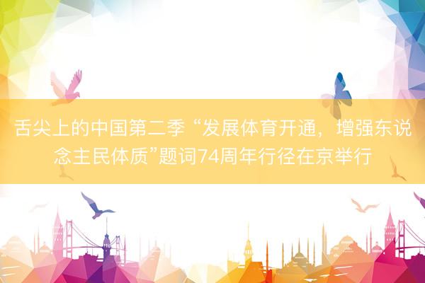 舌尖上的中国第二季 “发展体育开通，增强东说念主民体质”题词74周年行径在京举行