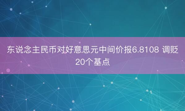 东说念主民币对好意思元中间价报6.8108 调贬20个基点