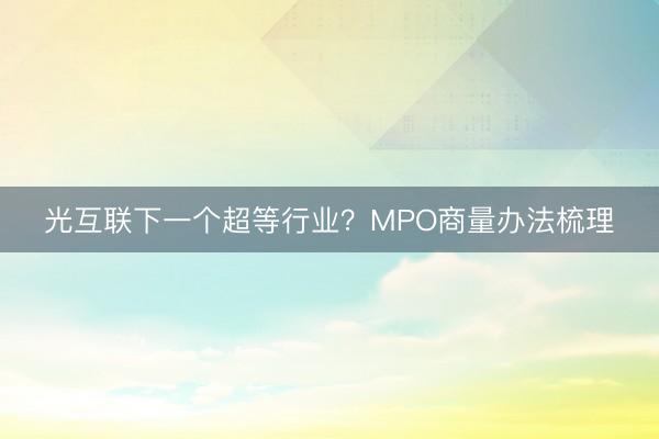 光互联下一个超等行业？MPO商量办法梳理