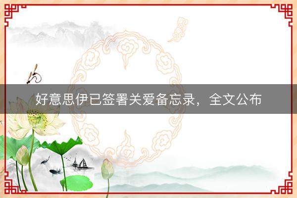 好意思伊已签署关爱备忘录，全文公布