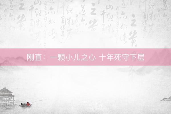 刚直：一颗小儿之心 十年死守下层