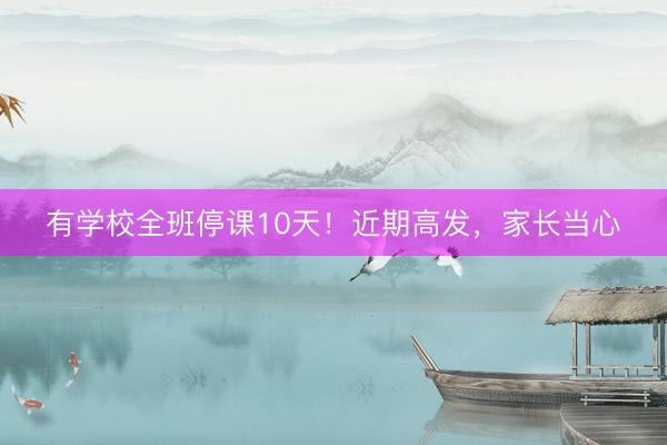 有学校全班停课10天!近期高发,家长当心