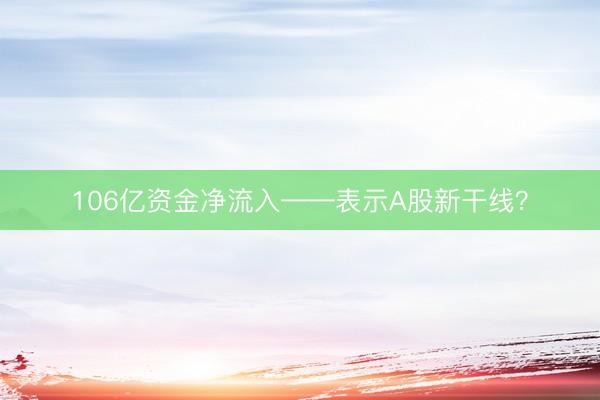 106亿资金净流入——表示A股新干线？