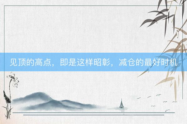 见顶的高点，即是这样昭彰，减仓的最好时机