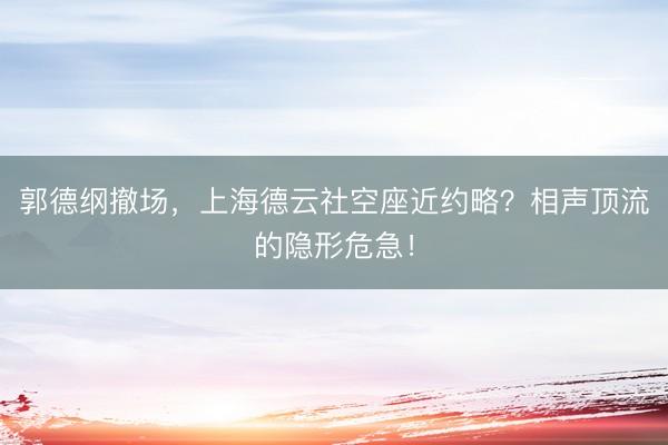 郭德纲撤场，上海德云社空座近约略？相声顶流的隐形危急！